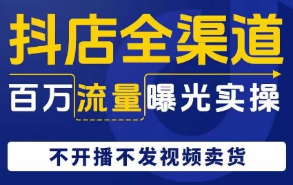 抖店全渠道百万流量曝光实操，不开播不发视频带货-木石资源网