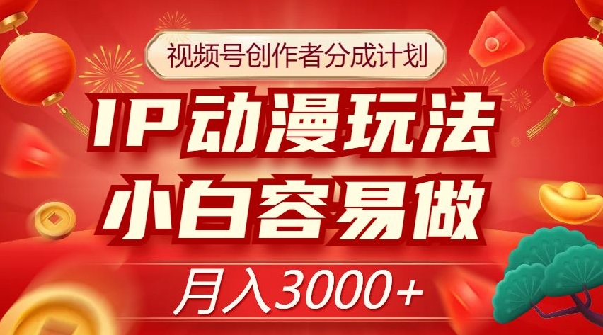视频号创作者分成计划，IP动漫玩法，小白容易做，月入3000+【揭秘】-木石资源网