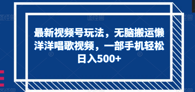 最新视频号玩法，无脑搬运懒洋洋唱歌视频，一部手机轻松日入500+【揭秘】-木石资源网
