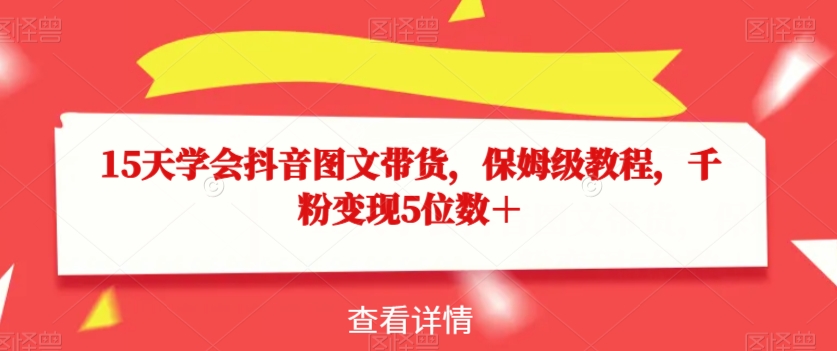 15天学会抖音图文带货，保姆级教程，千粉变现5位数＋-木石资源网