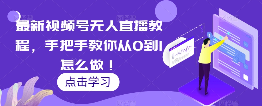 最新视频号无人直播教程，手把手教你从0到1怎么做！-木石资源网