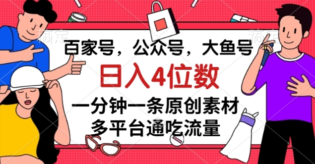 百家号，公众号，大鱼号一分钟一条原创素材，多平台通吃流量，日入4位数【揭秘】-木石资源网