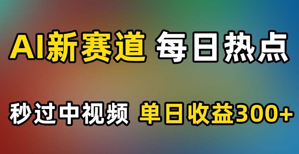 AI新赛道，每日热点，秒过中视频，单日收益300+【揭秘】-木石资源网