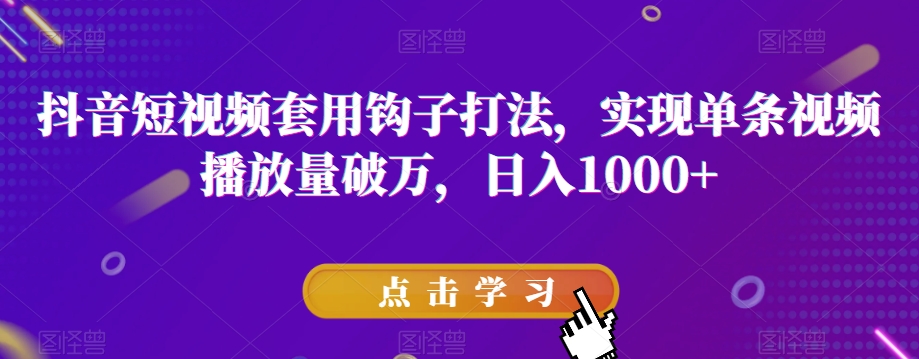 抖音短视频套用钩子打法，实现单条视频播放量破万，日入1000+【揭秘】-木石资源网