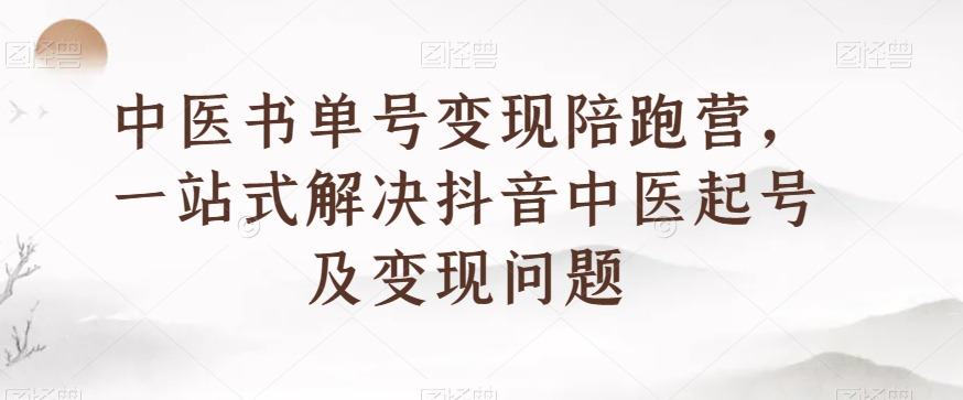 中医书单号变现陪跑营，一站式解决抖音中医起号及变现问题-木石资源网