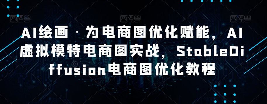 AI绘画·为电商图优化赋能，AI虚拟模特电商图实战，StableDiffusion电商图优化教程-木石资源网