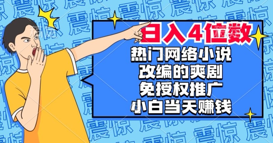 热门网络小说改编的爽剧，免授权推广，新人当天就能赚钱，日入4位数【揭秘】-木石资源网