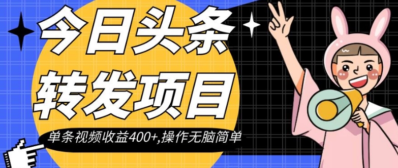 今日头条转发项目，单条视频收益400+,操作无脑简单【揭秘】-木石资源网