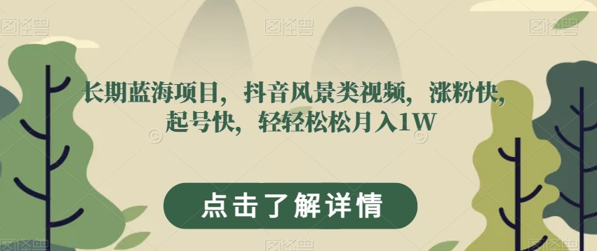 长期蓝海项目，抖音风景类视频，涨粉快，起号快，轻轻松松月入1W【揭秘】-木石资源网