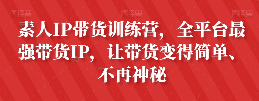 素人IP带货训练营，全平台最强带货IP，让带货变得简单、不再神秘-木石资源网
