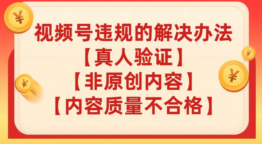 视频号【真人验证】【内容质量不合格】【非原创内容】的违规解决办法【揭秘】-木石资源网