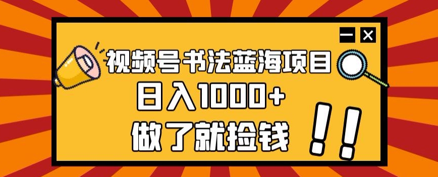 视频号书法蓝海项目，玩法简单，日入1000+【揭秘】-木石资源网