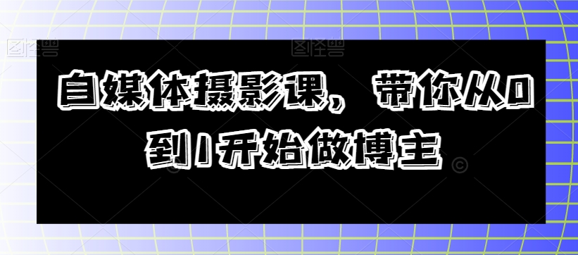 自媒体摄影课，带你从0到1开始做博主-木石资源网