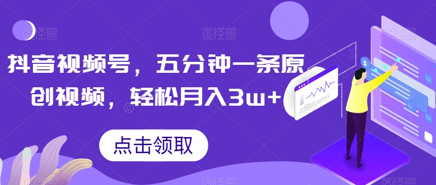 抖音视频号，五分钟一条原创视频，轻松月入3w+【独家秘诀，传授赚钱方法】【揭秘】-木石资源网