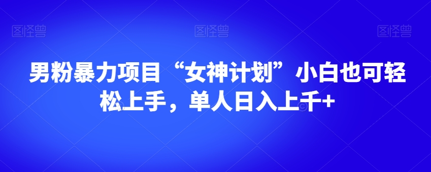 男粉暴力项目“女神计划”小白也可轻松上手，单人日入上千+【揭秘】-木石资源网