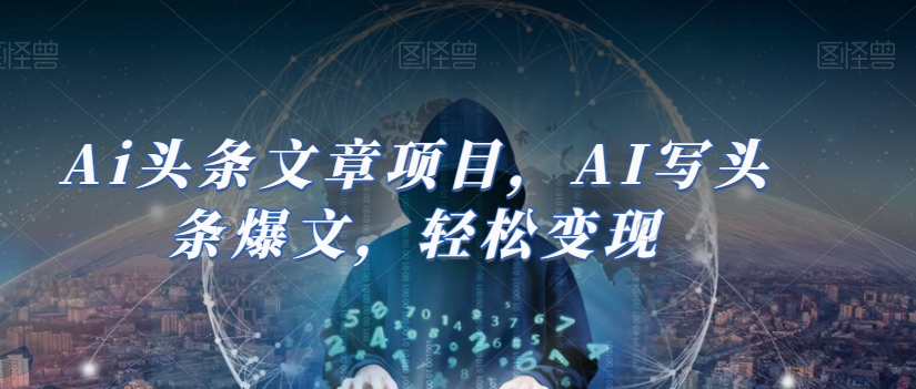 Ai头条文章项目，AI写头条爆文，轻松变现-木石资源网