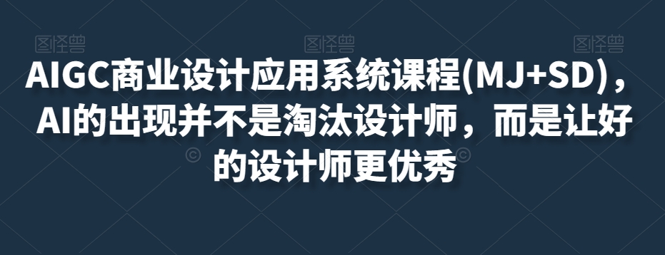 AIGC商业设计应用系统课程(MJ+SD)，AI的出现并不是淘汰设计师，而是让好的设计师更优秀-木石资源网