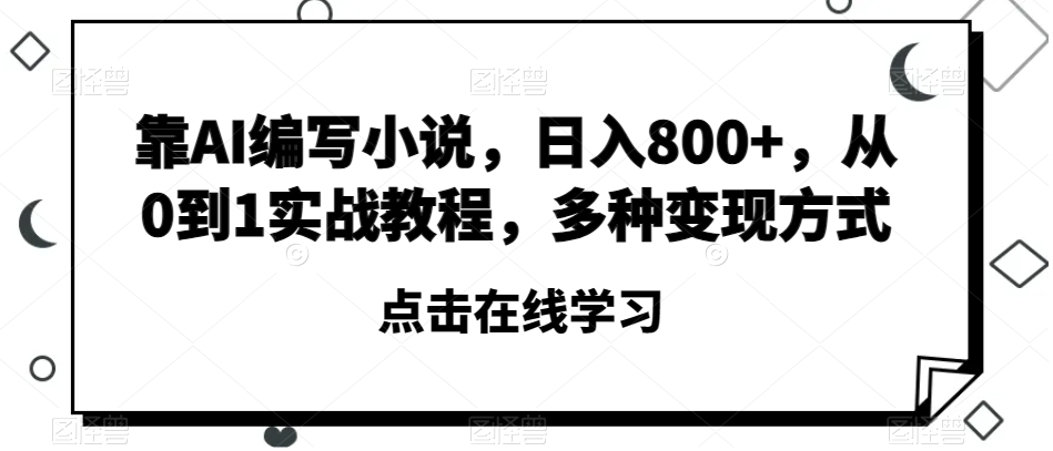 靠AI编写小说，日入800+，从0到1实战教程，多种变现方式【揭秘】-木石资源网