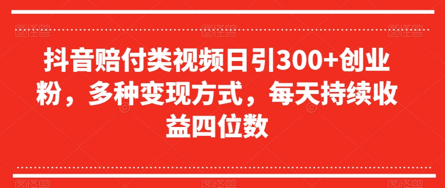 抖音赔付类视频日引300+创业粉，多种变现方式，每天持续收益四位数【揭秘】-木石资源网