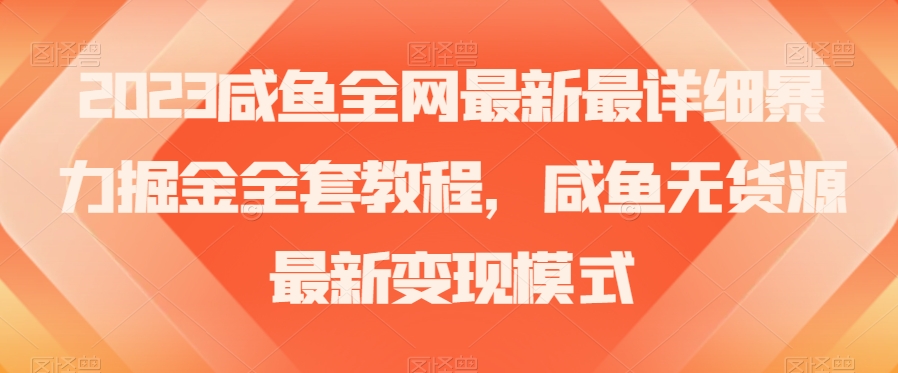 2023咸鱼全网最新最详细暴力掘金全套教程，咸鱼无货源最新变现模式【揭秘】-木石资源网