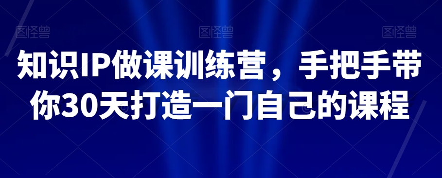 知识IP做课训练营，手把手带你30天打造一门自己的课程-木石资源网