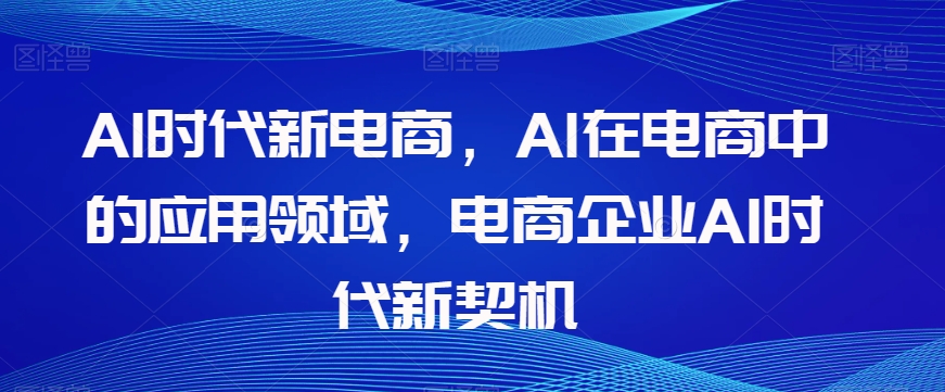 Al时代新电商，Al在电商中的应用领域，电商企业AI时代新契机-木石资源网
