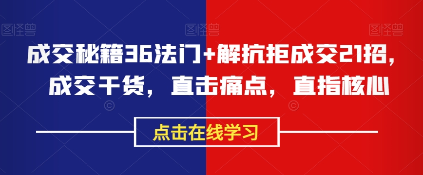 成交秘籍36法门+解抗拒成交21招，成交干货，直击痛点，直指核心-木石资源网