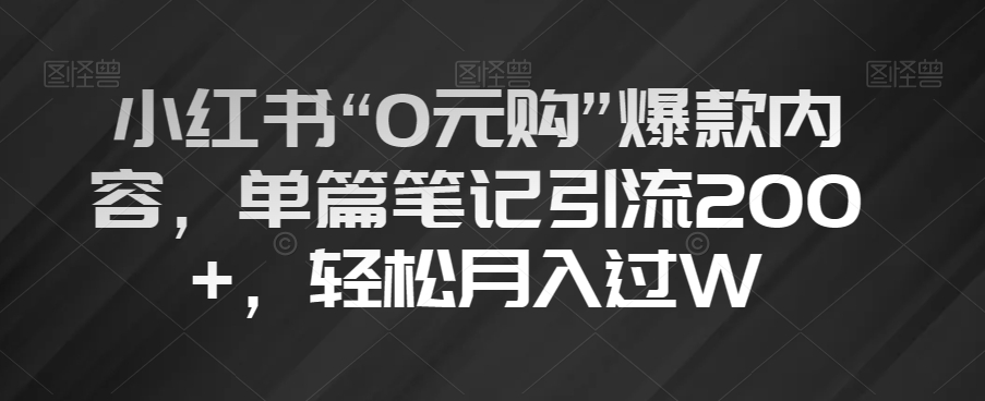 小红书“0元购”爆款内容，单篇笔记引流200+，轻松月入过W【揭秘】-木石资源网