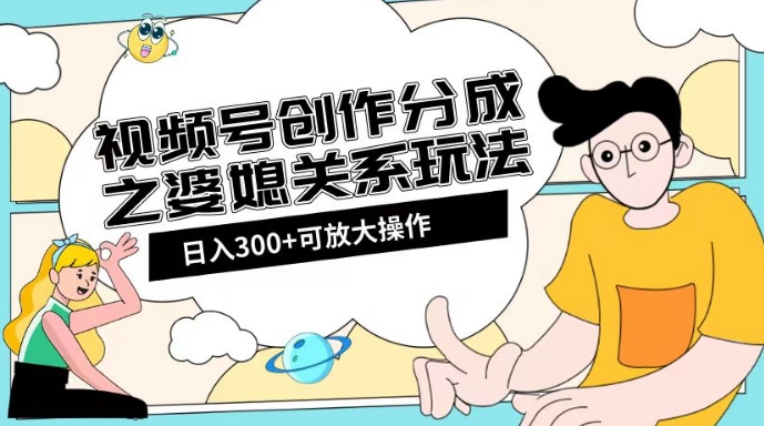 视频号创作分成之婆媳关系玩法【教程+素材渠道】【揭秘】-木石资源网