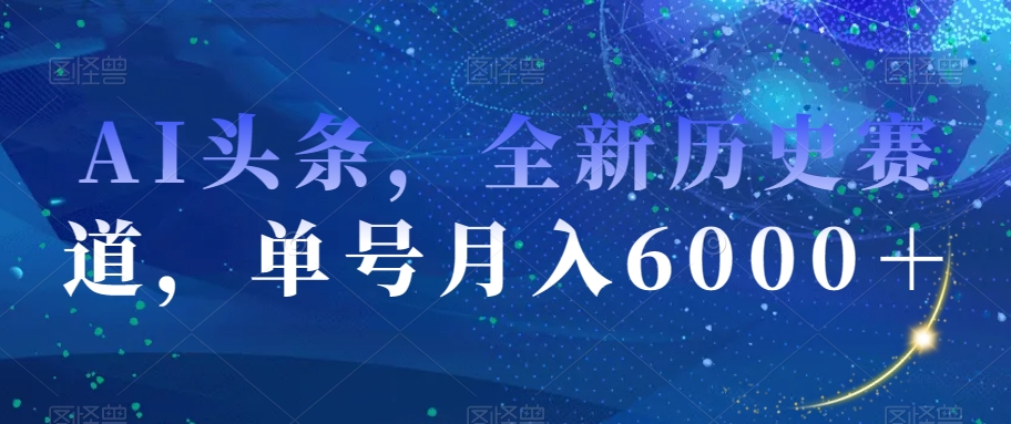 AI头条，全新历史赛道，单号月入6000＋【揭秘】-木石资源网