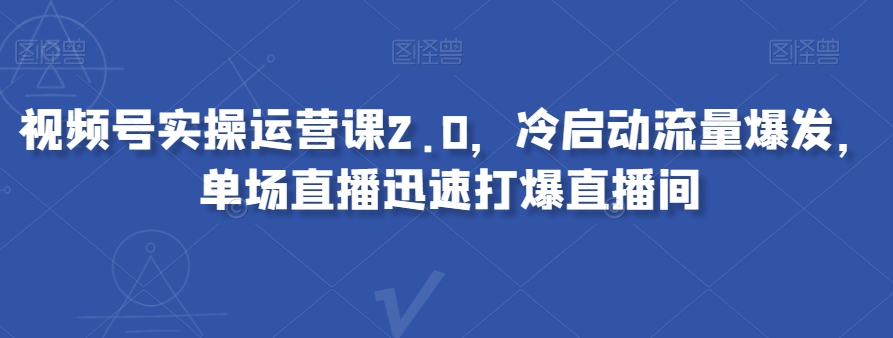 视频号实操运营课2.0，冷启动流量爆发，单场直播迅速打爆直播间-木石资源网