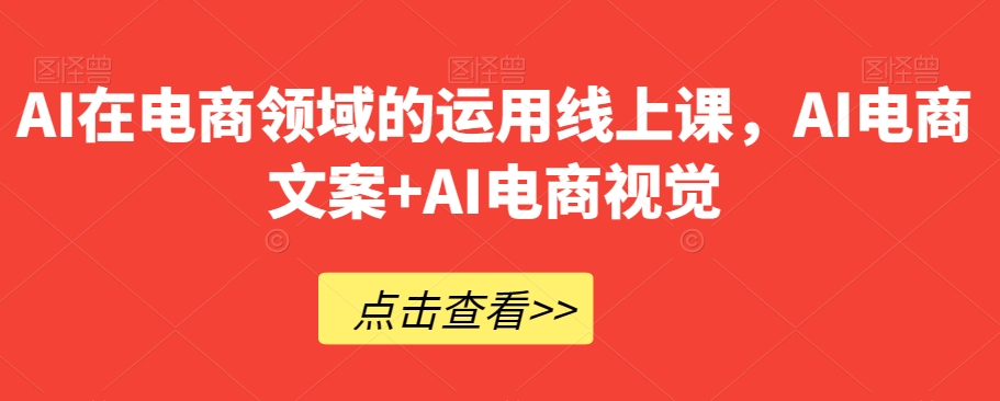 AI在电商领域的运用线上课，​AI电商文案+AI电商视觉-木石资源网