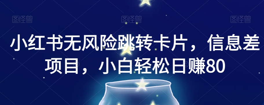 小红书无风险跳转卡片，信息差项目，小白轻松日赚800【揭秘】-木石资源网