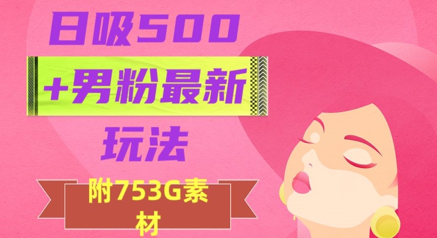 日吸500+男粉最新玩法，从作品制作到如何引流及后端变现，保姆级教程【揭秘】-木石资源网