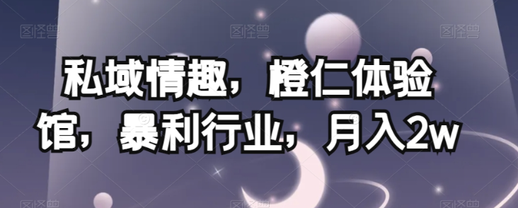私域情趣，橙仁体验馆，暴利行业，月入2w【揭秘】-木石资源网