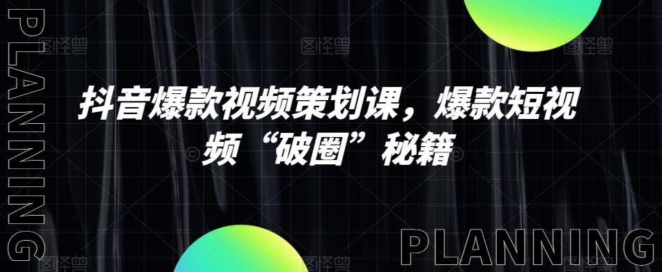 抖音爆款视频策划课，爆款短视频“破圈”秘籍-木石资源网