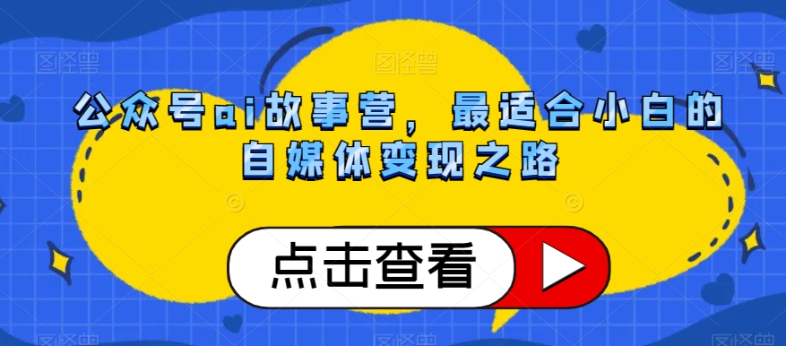 公众号ai故事营，最适合小白的自媒体变现之路-木石资源网