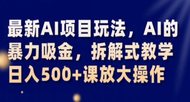 最新AI项目玩法，AI的暴力吸金，拆解式教学，日入500+课放大操作【揭秘】-木石资源网