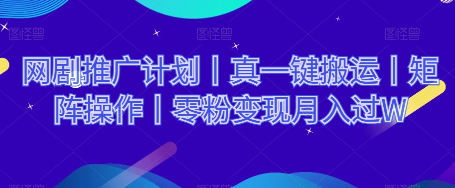网剧推广计划丨真一键搬运丨矩阵操作丨零粉变现月入过W-木石资源网