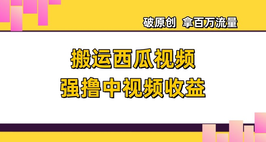 搬运西瓜视频强撸中视频收益，日赚600+破原创，拿百万流量【揭秘】-木石资源网