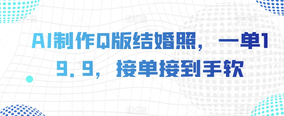 AI制作Q版结婚照，一单19.9，接单接到手软【揭秘】-木石资源网