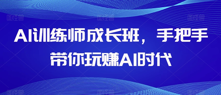AI训练师成长班，手把手带你玩赚AI时代-木石资源网
