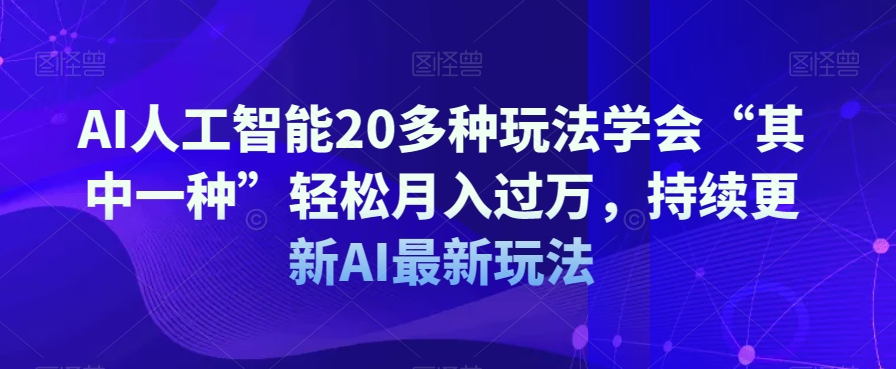 AI人工智能20多种玩法学会“其中一种”轻松月入过万，持续更新AI最新玩法-木石资源网
