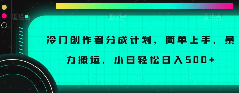 冷门创作者分成计划，简单上手，暴力搬运，小白轻松日入500+【揭秘】-木石资源网