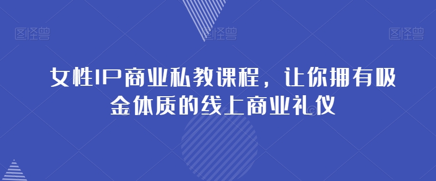 女性IP商业私教课程，让你拥有吸金体质的线上商业礼仪-木石资源网