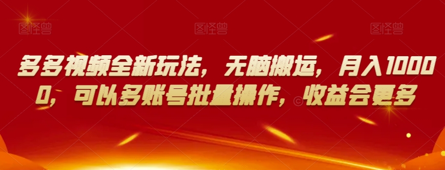 多多视频全新玩法，无脑搬运，月入10000，可以多账号批量操作，收益会更多【揭秘】-木石资源网