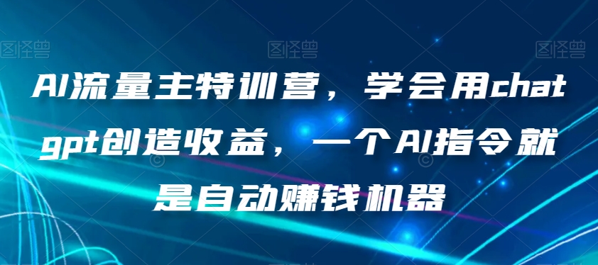 AI流量主特训营，学会用chatgpt创造收益，一个AI指令就是自动赚钱机器-木石资源网