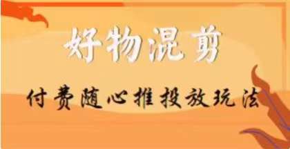 【万三】好物混剪付费随心推投放玩法，随心投放小课抖音教程-木石资源网
