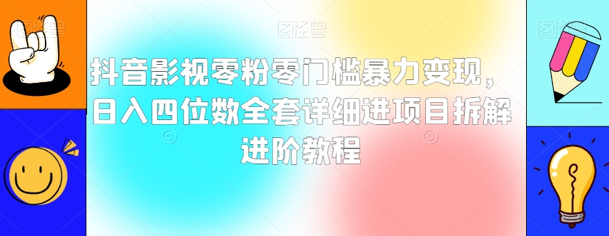 抖音影视零粉零门槛暴力变现，日入四位数全套详细进项目拆解进阶教程【揭秘】-木石资源网