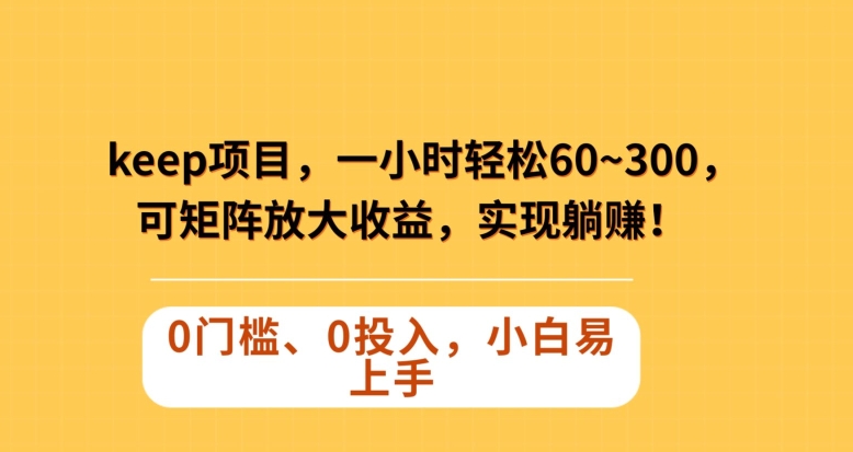 Keep蓝海项目，一小时轻松60~300＋，可矩阵放大收益，可实现躺赚【揭秘】-木石资源网